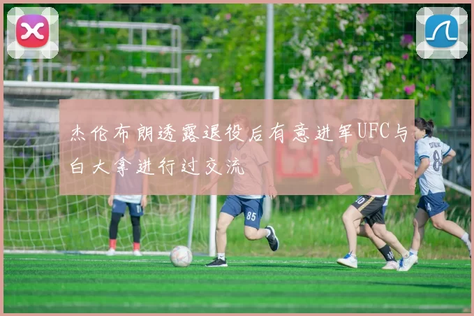 杰伦布朗透露退役后有意进军UFC与白大拿进行过交流