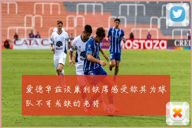 爱德华兹谈康利缺席感受称其为球队不可或缺的老将