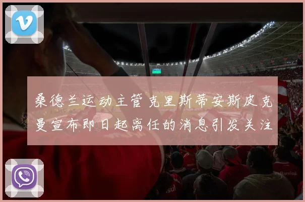 桑德兰运动主管克里斯蒂安斯皮克曼宣布即日起离任的消息引发关注