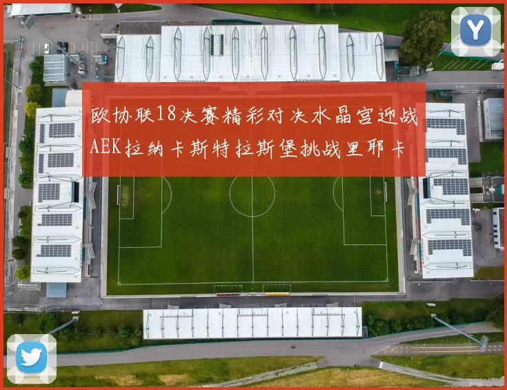 欧协联18决赛精彩对决水晶宫迎战AEK拉纳卡斯特拉斯堡挑战里耶卡