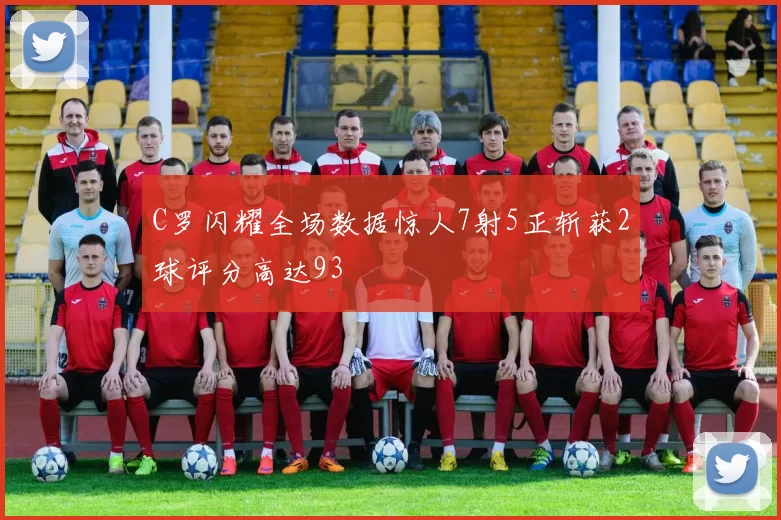 C罗闪耀全场数据惊人7射5正斩获2球评分高达93