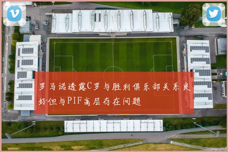 罗马诺透露C罗与胜利俱乐部关系良好但与PIF高层存在问题