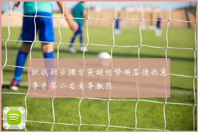 欧战积分揭示英超优势明显德西意争夺第二名竞争激烈