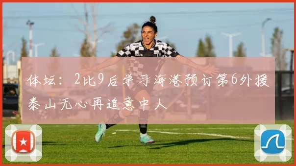 体坛：2比9后学习海港预订第6外援泰山无心再追意中人