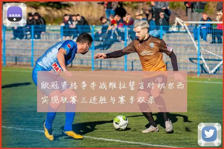 欧冠资格争夺战维拉誓言对切尔西实现联赛三连胜与赛季双杀